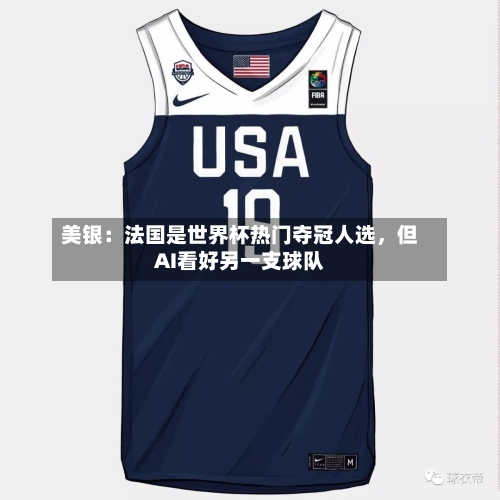 美银：法国是世界杯热门夺冠人选	，但AI看好另一支球队-第2张图片