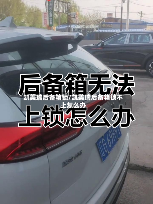 凯美瑞后备箱锁/凯美瑞后备箱锁不上怎么办-第1张图片