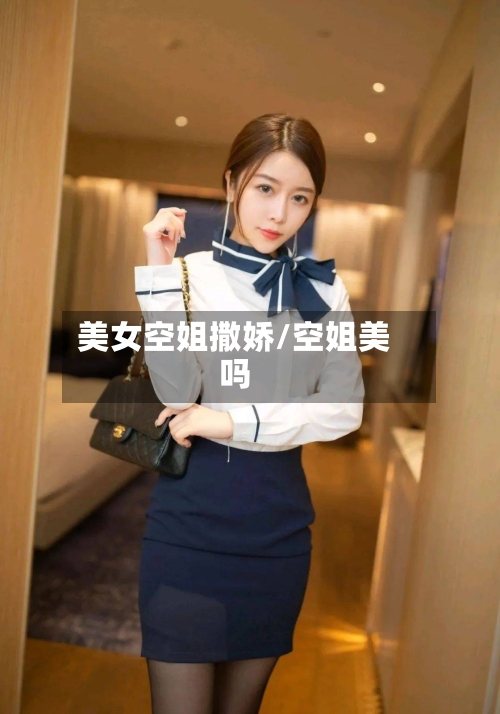 美女空姐撒娇/空姐美吗-第2张图片