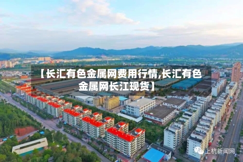 【长汇有色金属网费用行情,长汇有色金属网长江现货】-第1张图片