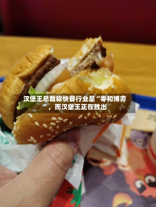 汉堡王总裁称快餐行业是“零和博弈	”	，而汉堡王正在胜出-第1张图片