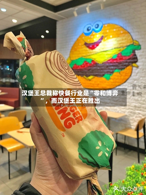 汉堡王总裁称快餐行业是“零和博弈”，而汉堡王正在胜出-第2张图片