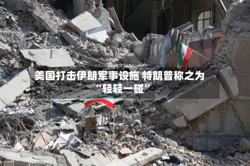 美国打击伊朗军事设施 特朗普称之为“轻轻一碰”-第2张图片