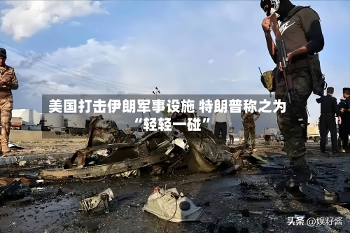 美国打击伊朗军事设施 特朗普称之为“轻轻一碰”-第3张图片