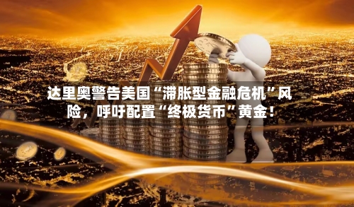 达里奥警告美国“滞胀型金融危机”风险	，呼吁配置“终极货币	”黄金！-第1张图片