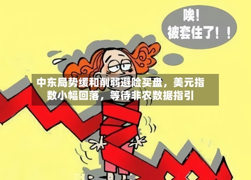 中东局势缓和削弱避险买盘，美元指数小幅回落	，等待非农数据指引-第3张图片