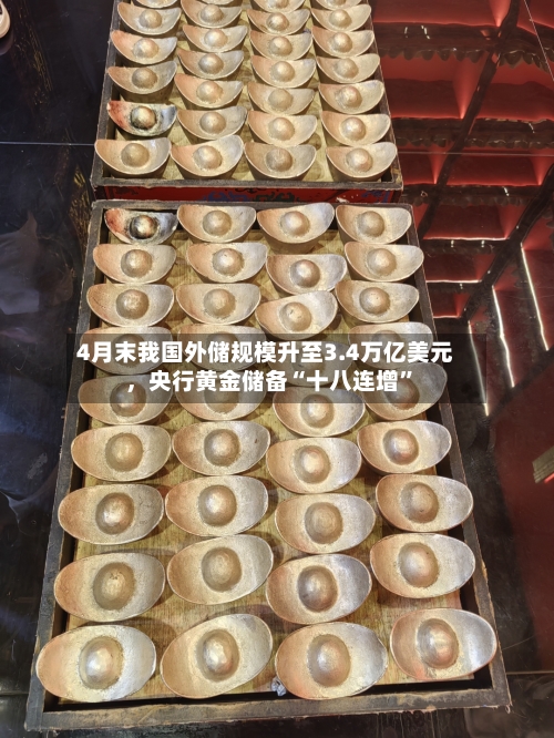 4月末我国外储规模升至3.4万亿美元，央行黄金储备“十八连增	”-第1张图片