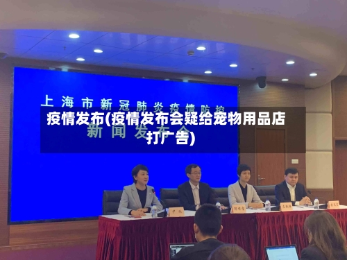 疫情发布(疫情发布会疑给宠物用品店打广告)-第2张图片
