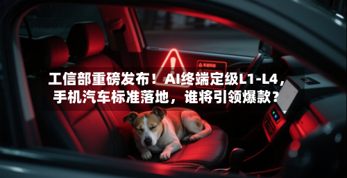 工信部重磅发布！AI终端定级L1-L4，手机汽车标准落地	，谁将引领爆款？-第2张图片