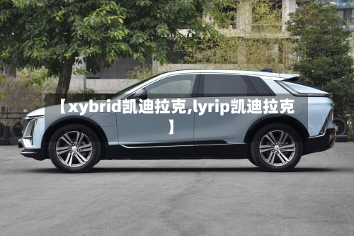 【xybrid凯迪拉克,lyrip凯迪拉克】-第2张图片