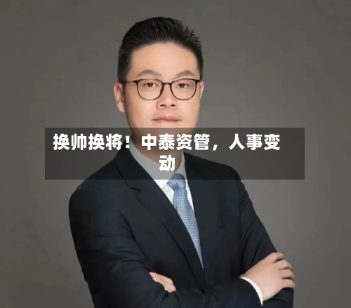 换帅换将！中泰资管，人事变动-第3张图片
