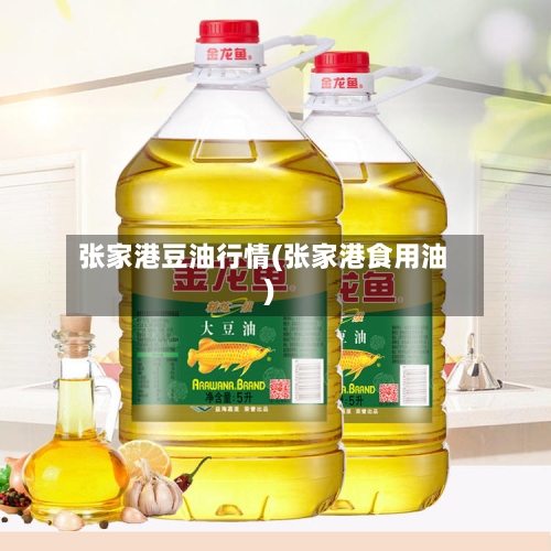 张家港豆油行情(张家港食用油)-第2张图片