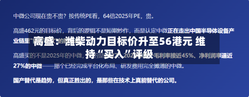 高盛：潍柴动力目标价升至56港元 维持“买入”评级-第2张图片