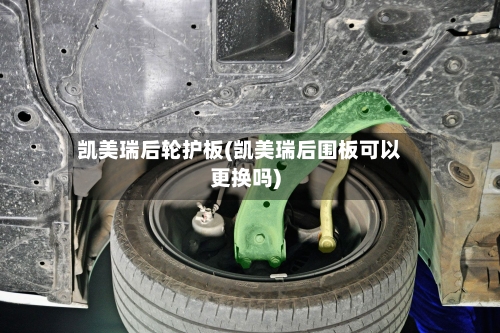 凯美瑞后轮护板(凯美瑞后围板可以更换吗)-第1张图片
