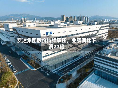 实达集团股价持续承压	，业绩同比下滑27倍-第2张图片