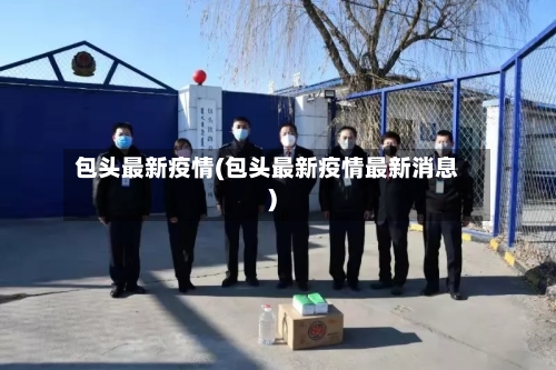 包头最新疫情(包头最新疫情最新消息)-第1张图片