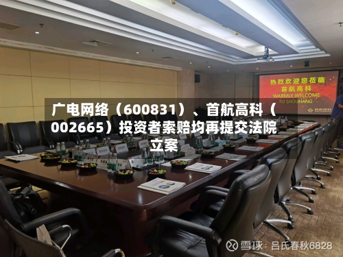 广电网络（600831）	、首航高科（002665）投资者索赔均再提交法院立案-第1张图片