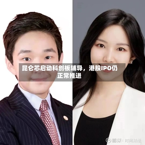 昆仑芯启动科创板辅导，港股IPO仍正常推进-第1张图片