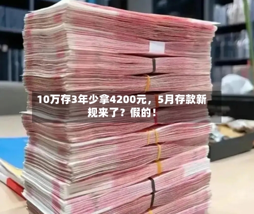 10万存3年少拿4200元，5月存款新规来了？假的！-第1张图片
