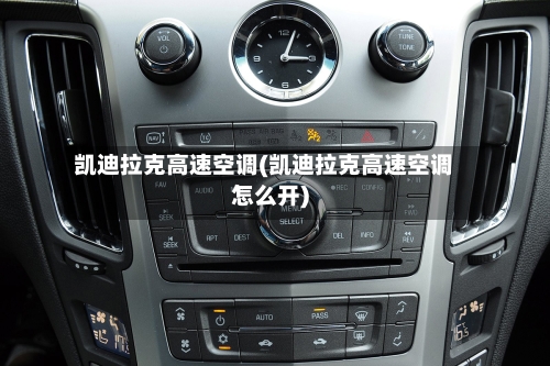 凯迪拉克高速空调(凯迪拉克高速空调怎么开)-第1张图片