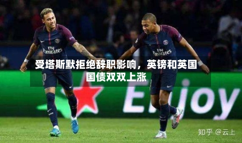 受塔斯默拒绝辞职影响，英镑和英国国债双双上涨-第1张图片