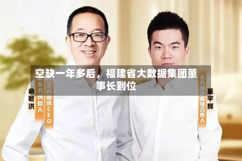 空缺一年多后，福建省大数据集团董事长到位-第2张图片