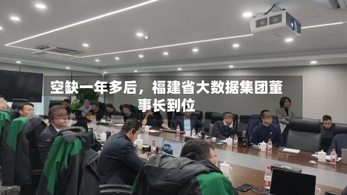 空缺一年多后	，福建省大数据集团董事长到位-第3张图片