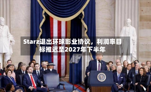 Starz退出环球影业协议，利润率目标推迟至2027年下半年-第1张图片