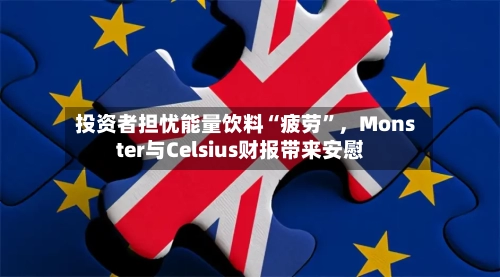 投资者担忧能量饮料“疲劳”，Monster与Celsius财报带来安慰-第1张图片