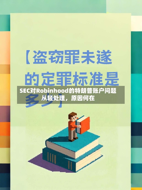 SEC对Robinhood的特朗普账户问题从轻处理，原因何在-第2张图片