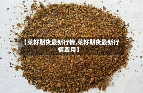 【菜籽期货最新行情,菜籽期货最新行情费用】-第1张图片
