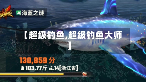 【超级钓鱼,超级钓鱼大师】-第3张图片