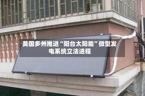 美国多州推进“阳台太阳能	”微型发电系统立法进程-第1张图片