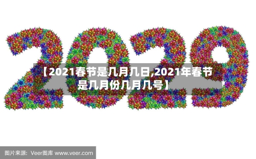 【2021春节是几月几日,2021年春节是几月份几月几号】-第3张图片