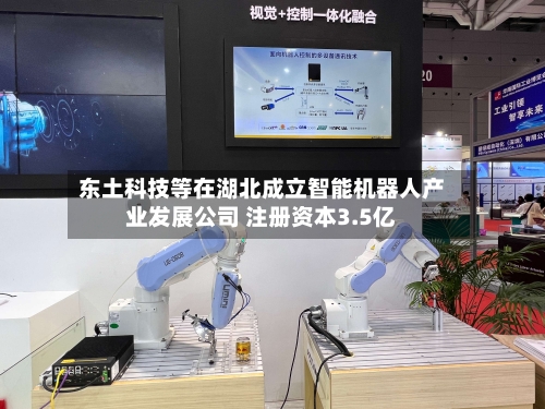 东土科技等在湖北成立智能机器人产业发展公司 注册资本3.5亿-第1张图片