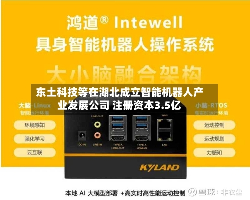 东土科技等在湖北成立智能机器人产业发展公司 注册资本3.5亿-第2张图片