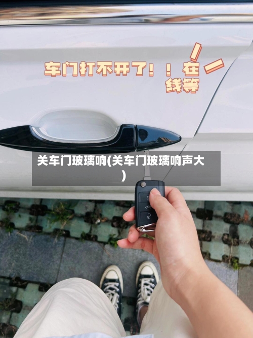 关车门玻璃响(关车门玻璃响声大)-第1张图片
