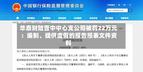 华泰财险晋中中心支公司被罚22万元：编制	、提供虚假的报告报表文件资料-第1张图片