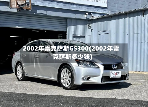 2002年雷克萨斯GS300(2002年雷克萨斯多少钱)-第3张图片