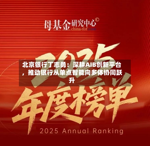 北京银行丁志勇：深耕AIB创新平台，推动银行从单点智能向多体协同跃升-第1张图片