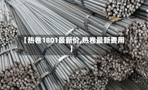 【热卷1801最新价,热卷最新费用】-第1张图片