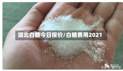 湖北白糖今日报价/白糖费用2021-第2张图片