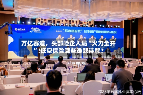 万亿赛道	，头部险企入局“火力全开	”!低空保险哪些难题待解？-第1张图片