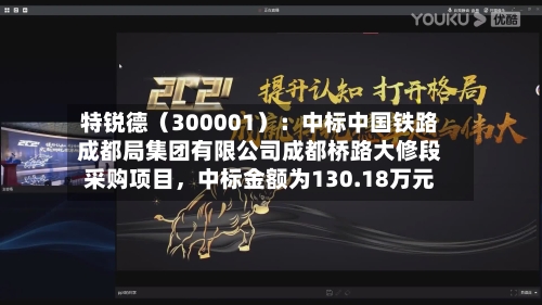 特锐德（300001）：中标中国铁路成都局集团有限公司成都桥路大修段采购项目，中标金额为130.18万元-第1张图片