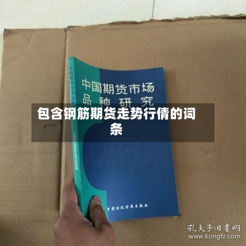 包含钢筋期货走势行倩的词条-第3张图片