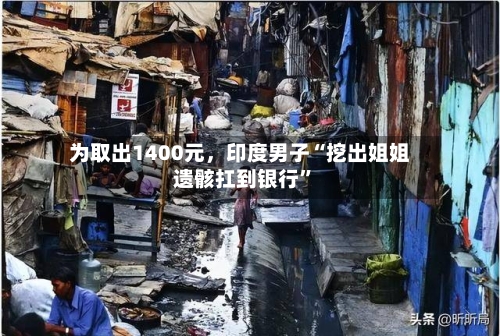 为取出1400元，印度男子“挖出姐姐遗骸扛到银行”-第1张图片