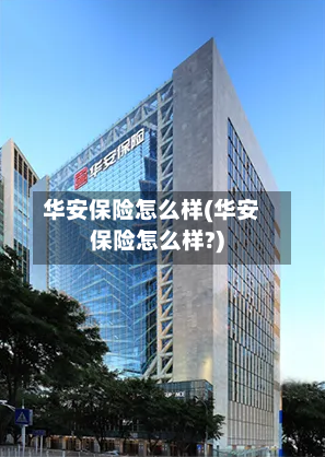 华安保险怎么样(华安保险怎么样?)-第1张图片