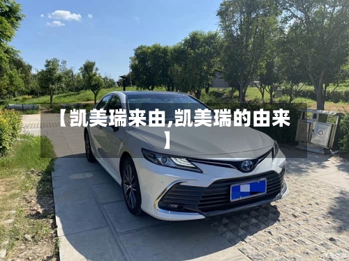 【凯美瑞来由,凯美瑞的由来】-第1张图片