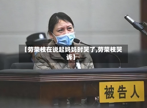 【劳荣枝在说起妈妈时哭了,劳荣枝哭诉】-第1张图片