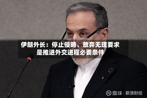伊朗外长：停止侵略	、放弃无理要求是推进外交进程必要条件-第1张图片